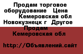 Продам торговое оборудование › Цена ­ 10 000 - Кемеровская обл., Новокузнецк г. Другое » Продам   . Кемеровская обл.